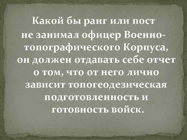 Какой бы ранг или пост не занимал офицер Военно- топографического Корпуса, он должен отдавать