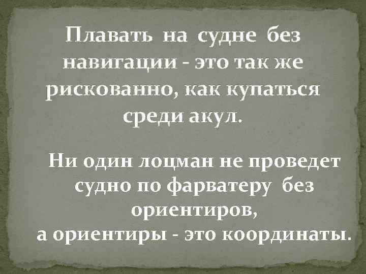 Плавать на судне без навигации - это так же рискованно, как купаться среди акул.