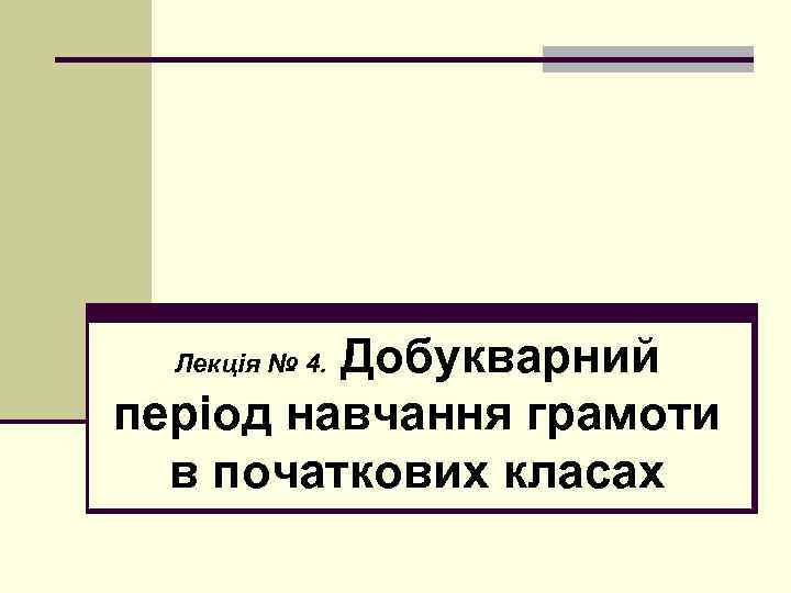 Добукварний період навчання грамоти в початкових класах Лекція № 4. 