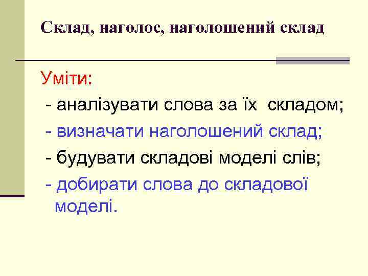 Склад, наголос, наголошений склад Уміти: - аналізувати слова за їх складом; - визначати наголошений