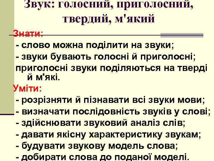 Звук: голосний, приголосний, твердий, м'який Знати: - слово можна поділити на звуки; - звуки