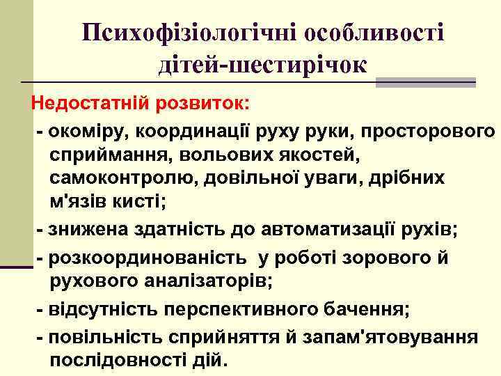 Психофізіологічні особливості дітей-шестирічок Недостатній розвиток: - окоміру, координації руху руки, просторового сприймання, вольових якостей,