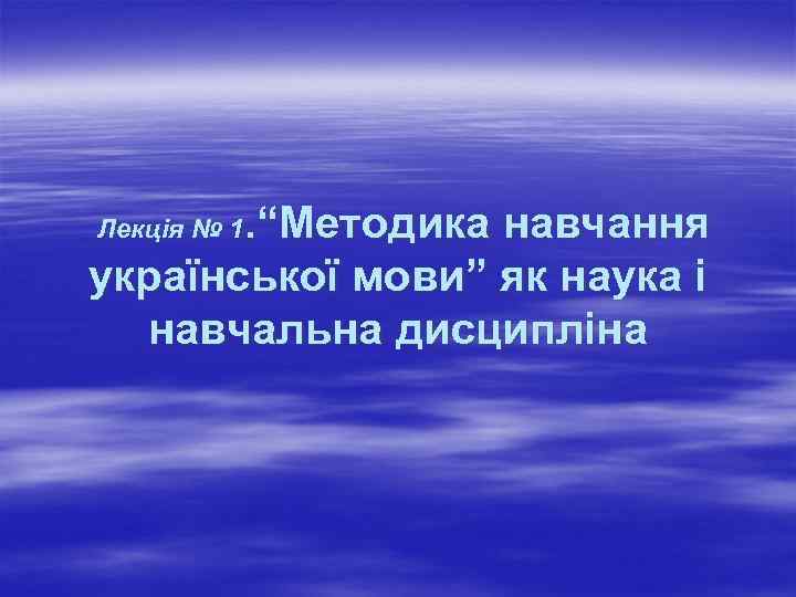 . “Методика навчання української мови” як наука і навчальна дисципліна Лекція № 1 