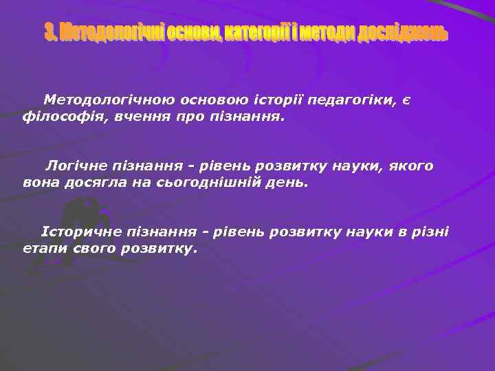 Методологічною основою історії педагогіки, є філософія, вчення про пізнання. Логічне пізнання - рівень розвитку