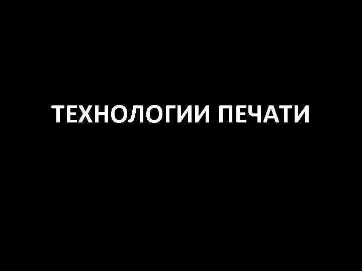 ТЕХНОЛОГИИ ПЕЧАТИ 