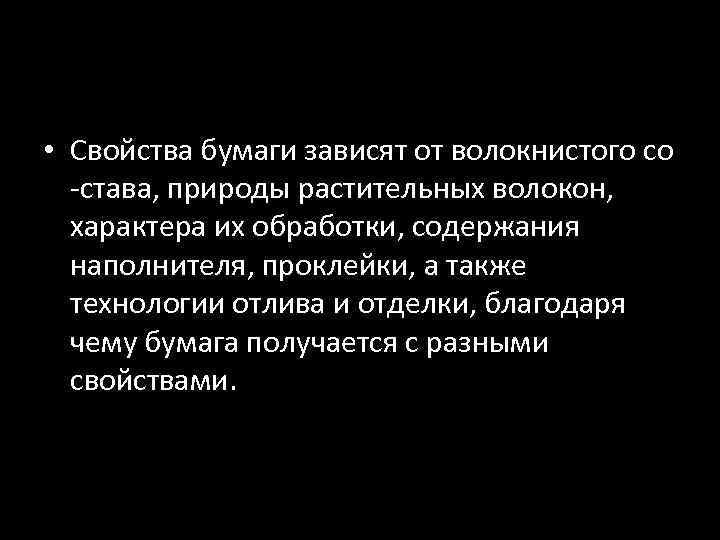  • Свойства бумаги зависят от волокнистого со -става, природы растительных волокон, характера их