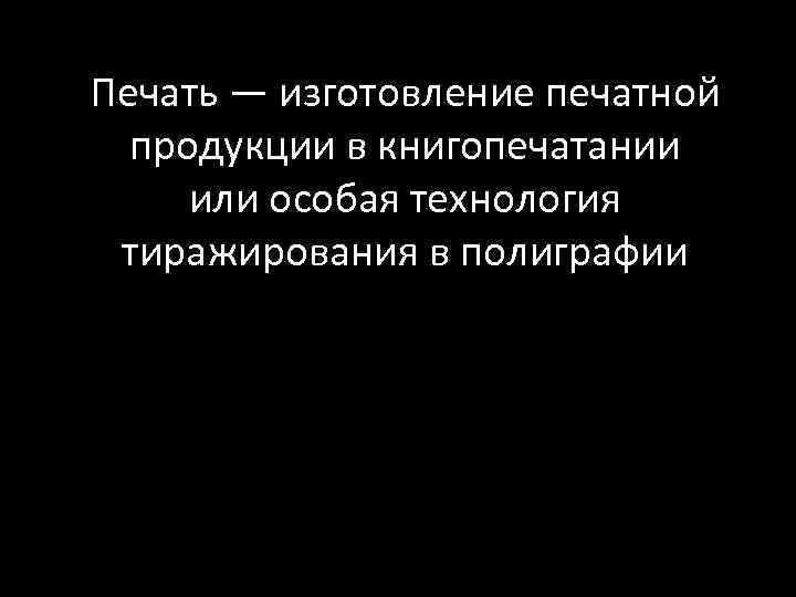 Печать — изготовление печатной продукции в книгопечатании или особая технология тиражирования в полиграфии 