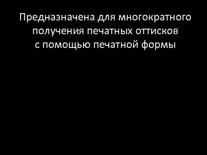 Предназначена для многократного получения печатных оттисков с помощью печатной формы 