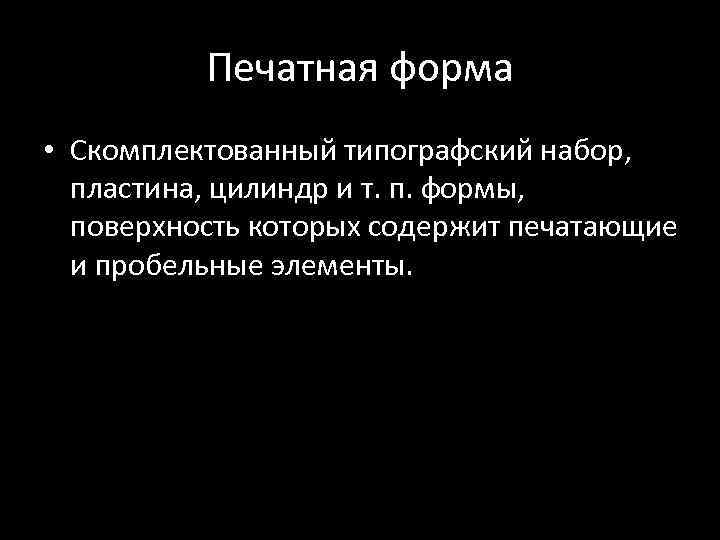 Печатная форма • Скомплектованный типографский набор, пластина, цилиндр и т. п. формы, поверхность которых