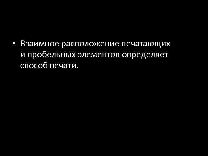  • Взаимное расположение печатающих и пробельных элементов определяет способ печати. 