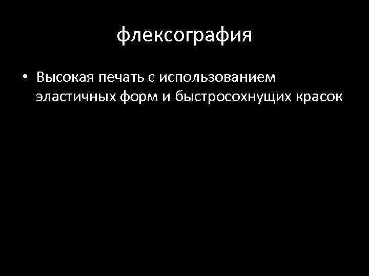 флексография • Высокая печать с использованием эластичных форм и быстросохнущих красок 