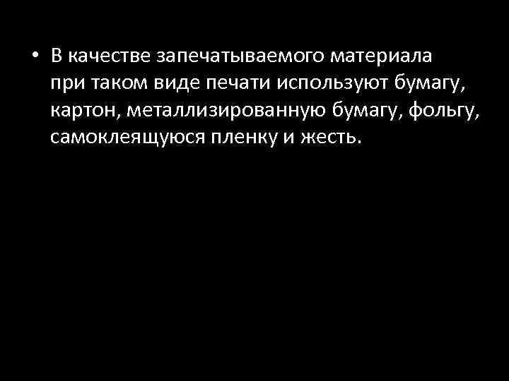  • В качестве запечатываемого материала при таком виде печати используют бумагу, картон, металлизированную