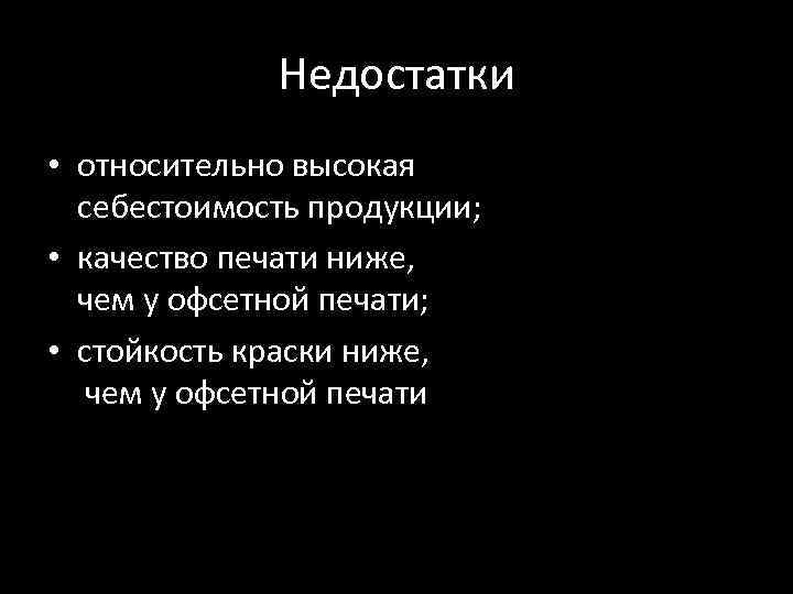 Недостатки • относительно высокая себестоимость продукции; • качество печати ниже, чем у офсетной печати;