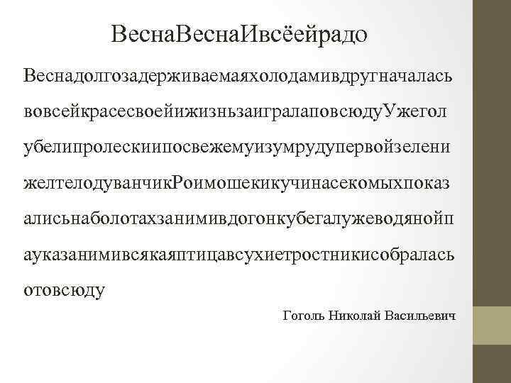 Весна. Ивсёейрадо Веснадолгозадерживаемаяхолодамивдругначалась вовсейкрасесвоейижизньзаигралаповсюду. Ужегол убелипролескиипосвежемуизумрудупервойзелени желтелодуванчик. Роимошекикучинасекомыхпоказ алисьнаболотахзанимивдогонкубегалужеводянойп ауказанимивсякаяптицавсухиетростникисобралась отовсюду Гоголь Николай Васильевич