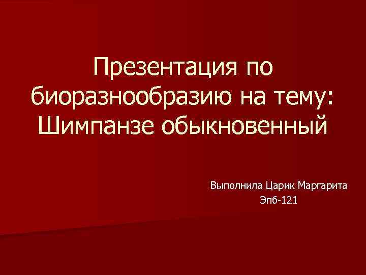 Презентация по биоразнообразию на тему: Шимпанзе обыкновенный Выполнила Царик Маргарита Эпб-121 