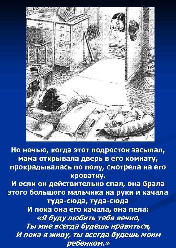 Но ночью, когда этот подросток засыпал, мама открывала дверь в его комнату, прокрадывалась по
