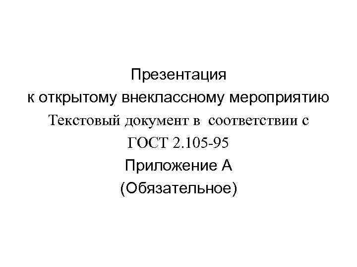 Презентация к открытому внеклассному мероприятию Текстовый документ в соответствии с ГОСТ 2. 105 -95