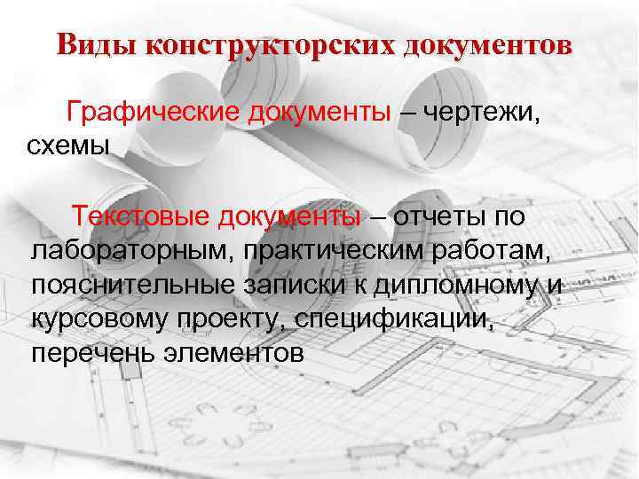 Виды конструкторских документов Графические документы – чертежи, схемы Текстовые документы – отчеты по лабораторным,