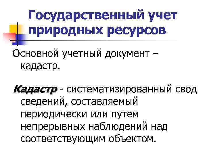 Государственный учет природных ресурсов Основной учетный документ – кадастр. Кадастр - систематизированный свод сведений,