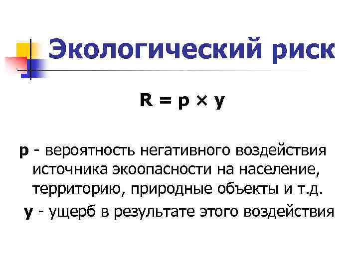 Экологический риск R=p×у р - вероятность негативного воздействия источника экоопасности на население, территорию, природные
