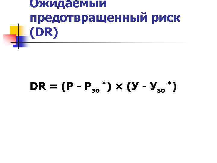 Ожидаемый предотвращенный риск (DR) DR = (Р - Рзо *) × (У - Узо