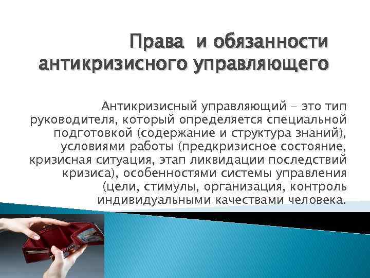 Права и обязанности антикризисного управляющего Антикризисный управляющий - это тип руководителя, который определяется специальной