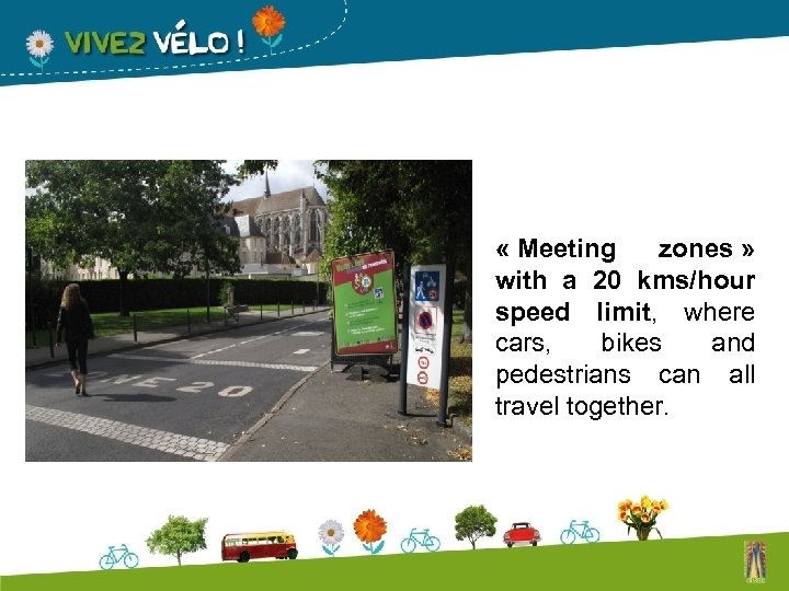  « Meeting zones » with a 20 kms/hour speed limit, where cars, bikes