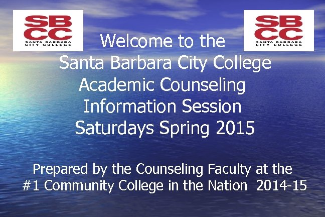 Welcome to the Santa Barbara City College Academic Counseling Information Session Saturdays Spring 2015