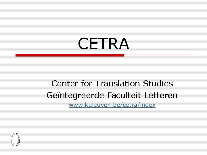 CETRA Center for Translation Studies Geïntegreerde Faculteit Letteren www. kuleuven. be/cetra/index 