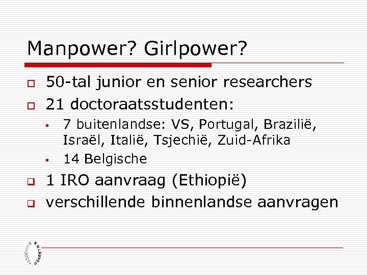 Manpower? Girlpower? o o 50 -tal junior en senior researchers 21 doctoraatsstudenten: § §