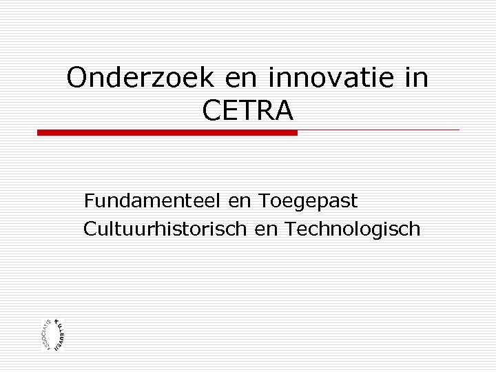 Onderzoek en innovatie in CETRA Fundamenteel en Toegepast Cultuurhistorisch en Technologisch 
