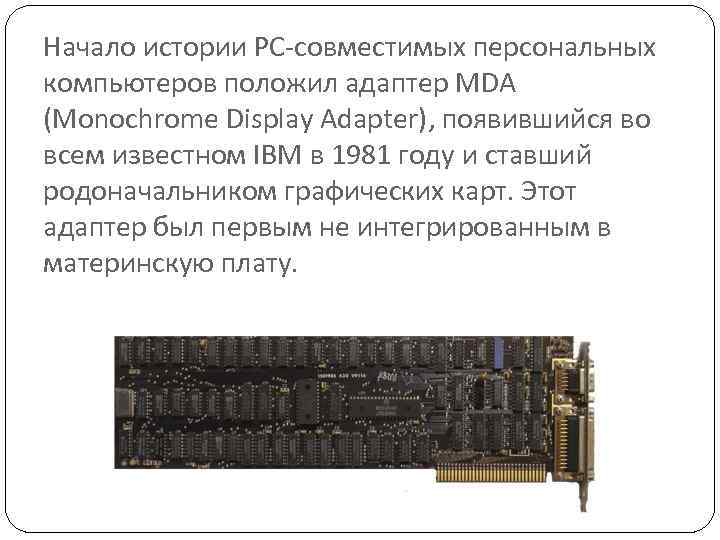 Начало истории PC-совместимых персональных компьютеров положил адаптер MDA (Monochrome Display Adapter), появившийся во всем