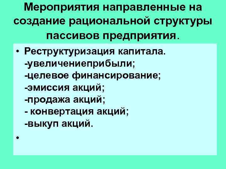Мероприятия направленные на создание рациональной структуры пассивов предприятия. • Реструктуризация капитала. -увеличениеприбыли; -целевое финансирование;
