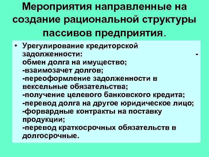 Мероприятия направленные на создание рациональной структуры пассивов предприятия. • Урегулирование кредиторской задолженности: обмен долга