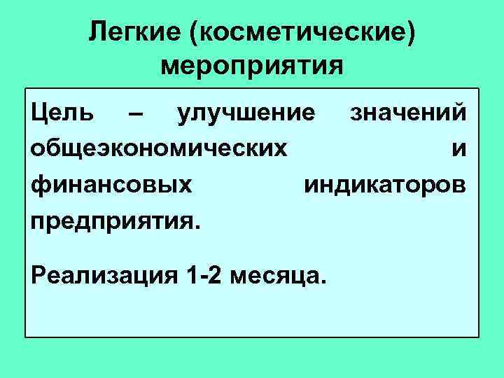 Легкие (косметические) мероприятия Цель – улучшение значений общеэкономических и финансовых индикаторов предприятия. Реализация 1