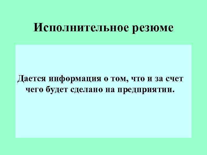 Исполнительное резюме Дается информация о том, что и за счет чего будет сделано на