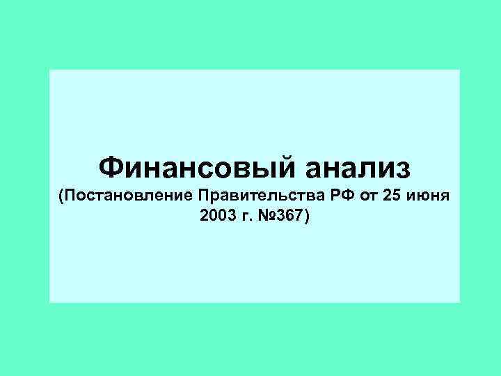 Финансовый анализ (Постановление Правительства РФ от 25 июня 2003 г. № 367) 