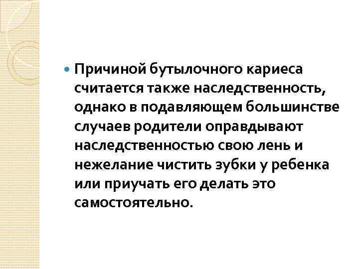  Причиной бутылочного кариеса считается также наследственность, однако в подавляющем большинстве случаев родители оправдывают