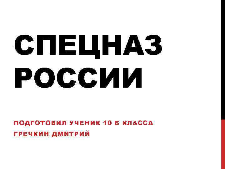 СПЕЦНАЗ РОССИИ ПОДГОТОВИЛ УЧЕНИК 10 Б КЛАССА ГРЕЧКИН ДМИТРИЙ 