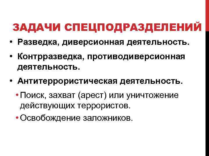 ЗАДАЧИ СПЕЦПОДРАЗДЕЛЕНИЙ • Разведка, диверсионная деятельность. • Контрразведка, противодиверсионная деятельность. • Антитеррористическая деятельность. •