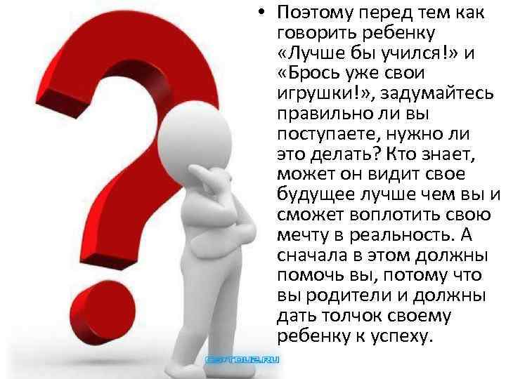  • Поэтому перед тем как говорить ребенку «Лучше бы учился!» и «Брось уже