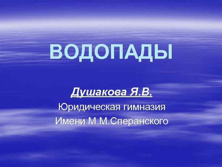 ВОДОПАДЫ Душакова Я. В. Юридическая гимназия Имени М. М. Сперанского 