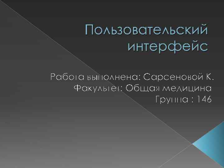 Пользовательский интерфейс Работа выполнена: Сарсеновой К. Факультет: Общая медицина Группа : 146 