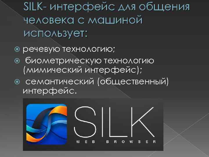 SILK- интерфейс для общения человека с машиной использует: речевую технологию; биометрическую технологию (мимический интерфейс);