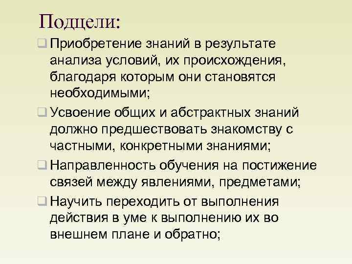 Подцели: q Приобретение знаний в результате анализа условий, их происхождения, благодаря которым они становятся