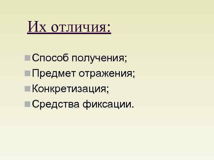 Их отличия: n Способ получения; n Предмет отражения; n Конкретизация; n Средства фиксации. 