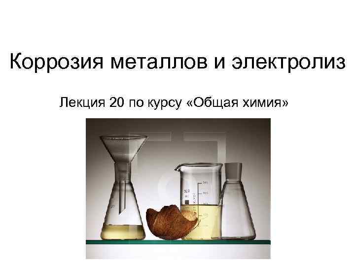 Коррозия металлов и электролиз Лекция 20 по курсу «Общая химия» 