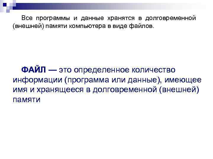 Все программы и данные хранятся в долговременной (внешней) памяти компьютера в виде файлов. ФАЙЛ