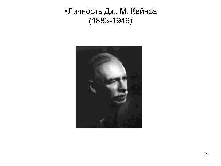  Личность Дж. М. Кейнса (1883 -1946) 8 