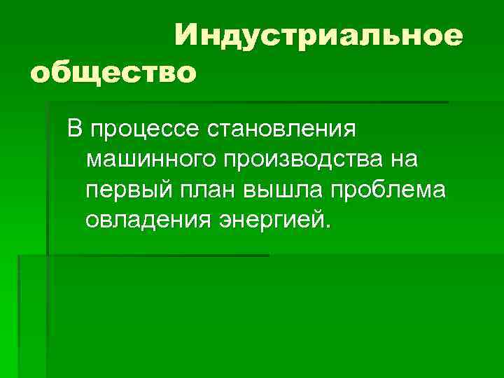 Индустриальное общество В процессе становления машинного производства на первый план вышла проблема овладения энергией.